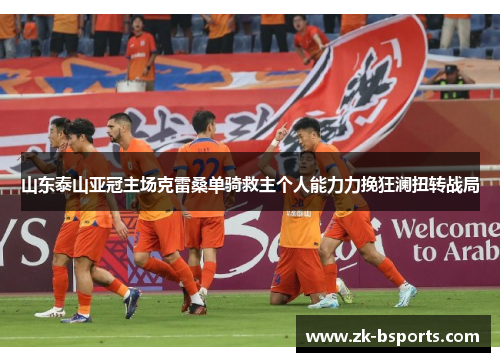 山东泰山亚冠主场克雷桑单骑救主个人能力力挽狂澜扭转战局