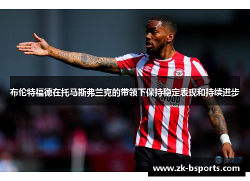 布伦特福德在托马斯弗兰克的带领下保持稳定表现和持续进步