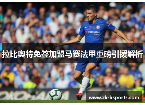 拉比奥特免签加盟马赛法甲重磅引援解析