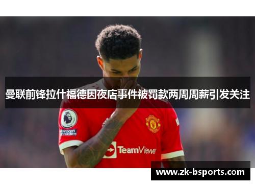曼联前锋拉什福德因夜店事件被罚款两周周薪引发关注