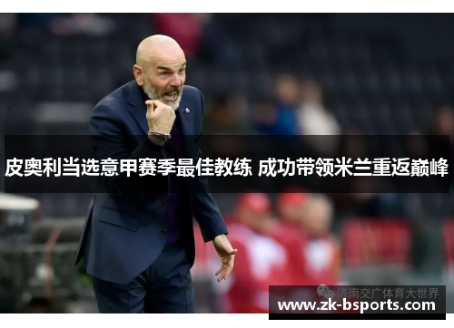 皮奥利当选意甲赛季最佳教练 成功带领米兰重返巅峰