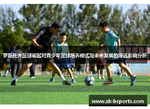 罗斯托夫足球崛起对青少年足球培养模式与未来发展的深远影响分析