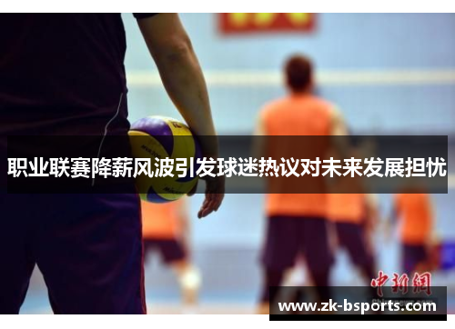 职业联赛降薪风波引发球迷热议对未来发展担忧