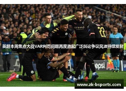 英超本周焦点大战VAR判罚问题再度激起广泛舆论争议风波持续发酵