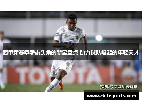 西甲新赛季崭露头角的新星盘点 助力球队崛起的年轻天才