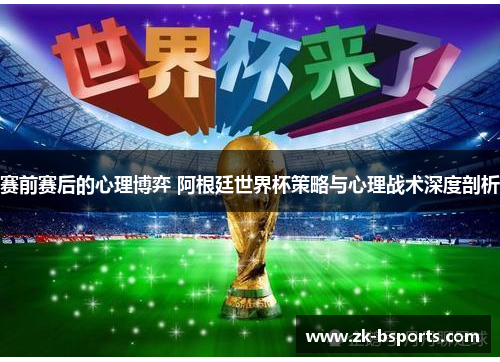 赛前赛后的心理博弈 阿根廷世界杯策略与心理战术深度剖析