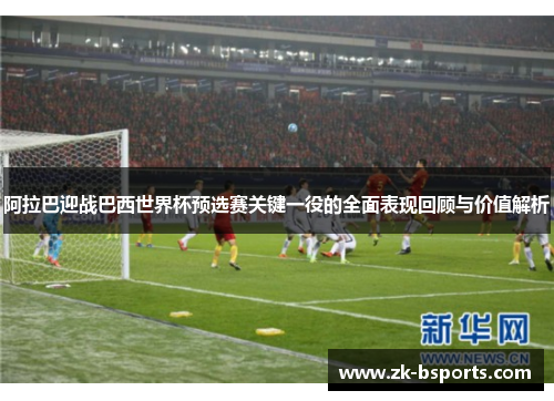 阿拉巴迎战巴西世界杯预选赛关键一役的全面表现回顾与价值解析
