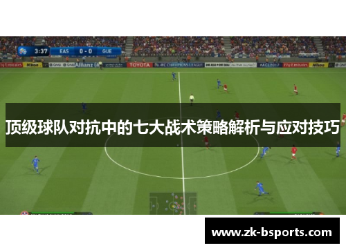 顶级球队对抗中的七大战术策略解析与应对技巧