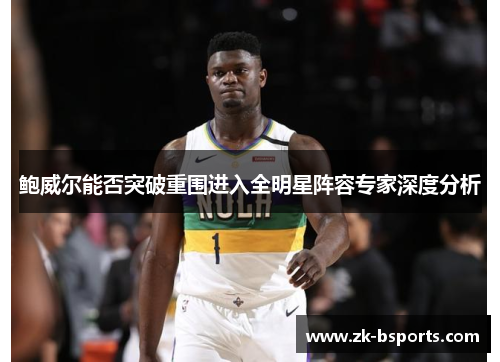鲍威尔能否突破重围进入全明星阵容专家深度分析 鲍威尔能否突破重围进入全明星阵容专家深度分析